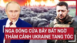 Thời sự quốc tế 5/1: Nga đóng cửa bẫy bất ngờ, thảm cảnh Ukraine tang tóc