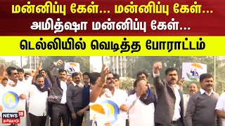 Delhi Protest | மன்னிப்பு கேள்-மன்னிப்பு கேள்-அமித்ஷா மன்னிப்பு கேள்..- டெல்லியில் வெடித்த போராட்டம்