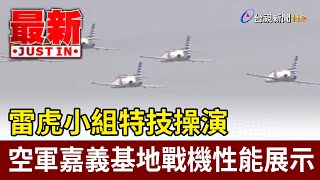 雷虎小組特技操演 空軍嘉義基地戰機性能展示【最新快訊】