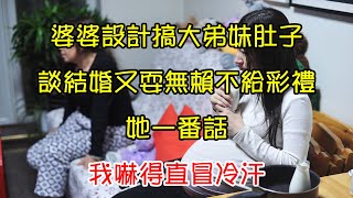 婆婆設計搞大弟妹肚子，談結婚又耍無賴不給彩禮，她一番話，我嚇得直冒冷汗｜翠花的秘密