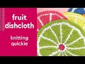 Fruit Dishcloths • Knitting Quickie #studioknit #knittingpattern #dishcloth