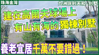 【大灣區樓盤推薦】珠海金灣 | 九洲保利天和·獨棟別墅 | 建在高爾夫球場上的獨棟別墅 有山有海有濕地公園 | 距離金灣華發商都僅需15分鐘車程 | 吃喝玩樂一條龍服務 | 養老宜居千萬不要錯過！