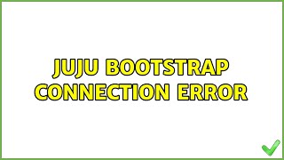 JUJU Bootstrap Connection Error