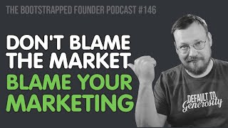 Don't blame the market; blame your marketing — Bootstrapped Founder #146