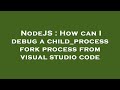 NodeJS : How can I debug a child_process fork process from visual studio code