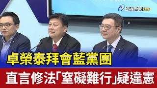 卓榮泰拜會藍黨團 直言修法「窒礙難行」疑違憲
