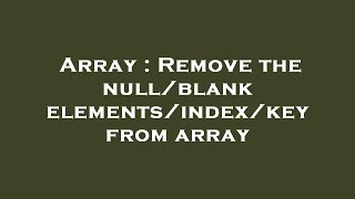 Array : Remove the null/blank elements/index/key from array
