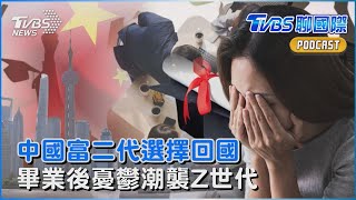 國際情勢衝擊 中國富二代選擇回國 畢業後憂鬱潮襲Z世代｜TVBS聊國際PODCAST@TVBSNEWS01