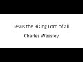 Jesus the Rising Lord of all - Charles Wesley