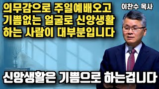 우리는 즐겁게 신앙생활 하는법을 배운적이 없었습니다 - 신앙생활은 기쁨으로 해야합니다 | 이찬수 목사 | 명설교