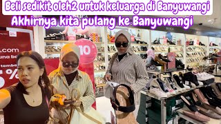 BELI SEDIKIT OLEH2 UNTUK KELUARGA DI BANYUWANGI || AKHIRNYA KITA PULANG KE BANYUWANGI