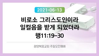 2021.06.13 주일예배 - 비로소 그리스도인이라 일컬음을 받게 되었더라 (행11:19-30)