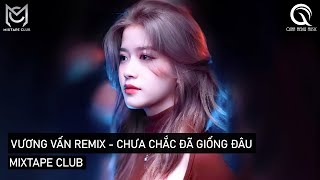 MIXTAPE 2022 - VƯƠNG VẤN REMIX - CÓ GIỐNG KHÔNG , CHƯA CHẮC ĐÃ GIỐNG ĐÂU - HOT TIKTOK