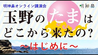 〜はじめに〜　明神鼻の小屋講演会『玉野の“たま”は、どこから来たの？』