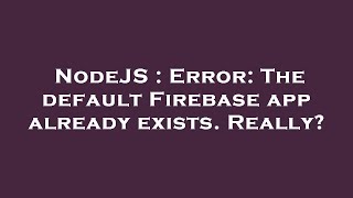 NodeJS : Error: The default Firebase app already exists. Really?