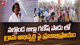 నల్గొండ జిల్లా గణేష్ పాడు లో గ్రామ అభివృద్ధి పై ప్రజాభిప్రాయం | Nalgonda District | 99TV