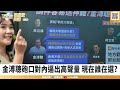 【踢批批開講／完整版】金溥聰猛打自家人不手軟 惹侯團隊不高興就砍？藍「執政大聯盟」有何玄機？ 不滿政府就是認知作戰？丁特遭側翼圍剿無奈道歉 蔡英文忘了曾說「這段話」？＠民眾之聲