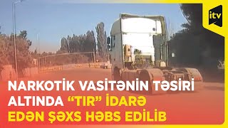 Narkotik vasitənin təsiri altında “TIR” idarə edən şəxs həbs edilib