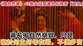 《國色芳華》43集大結局番外何惟芳「重生」：蔣長揚自然察覺，只是礙於何父何母在場，不便多言!#國色芳華#杨紫#李现#牡丹