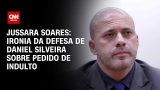 Jussara Soares: Ironia da defesa de Daniel Silveira sobre pedido de indulto | CNN 360°