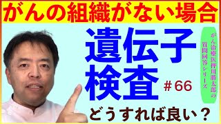 がんの組織がない場合遺伝子検査どうすれば良い？・質問回答#66