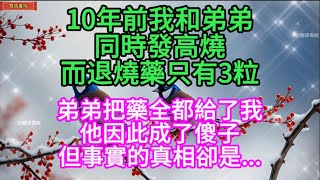 10年前我和弟弟同時發高燒，而退燒藥只有3粒，弟弟把藥全都給了我，她他因此成了傻子.......！🌹#情感故事 #為人處世 #生活經驗 #動漫 #情感 #退休 #中年 #婚姻 #生活 #健康 #故事