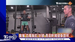 曾獲「百萬胸肌」封號 高英軒擁健身證照｜TVBS娛樂頭條@TVBSNEWS01