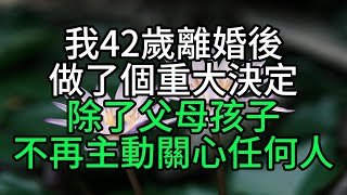 我42歲離婚後做了個重大決定：除了父母孩子，不再主動關心任何人【花好月圓】