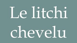 How to Pronounce ''Le litchi chevelu'' (The hairy lychee) Correctly in French