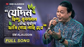 Folk Song Bangla || যেদিন হিন্দু, মুসলমান, বৌদ্ধ, খৃষ্টান- জাতি গোত্র নাহি রবে...- sm alauddin