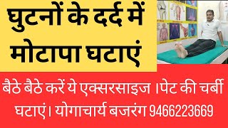 घुटनों के दर्द में मोटापा घटाएं।पेट की चर्बी घटाएं। बैठकर करें ये एक्सरसाइज। योगाचार्य बजरंग।