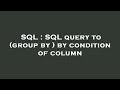 SQL : SQL query to (group by ) by condition of column