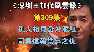 《深圳王加代風雲錄》第309集：仇人相見分外眼紅，司雲偉報當年之仇【江湖傳說錄】