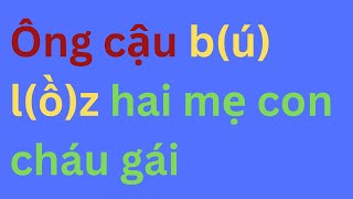 Ông cậu tốt bụng được cả hai mẹ con cháu gái quý mến ❤️ Chuyện Đêm Muộn