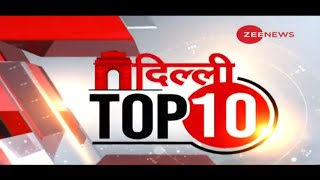 Delhi Top 10: कुछ मिनटों में जानिए दिल्ली के ताजा हालात | Delhi Top News | Delhi News Today