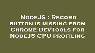 NodeJS : Record button is missing from Chrome DevTools for NodeJS CPU profiling