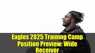 Eagles 2025 Training Camp Position Preview: Wide Receiver