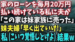 【スカッと】家のローンを毎月20万払い続けている私に夫「この家は妹家族に売った」妹夫婦「早く出ていけ！」私勝手に…こいつ覚悟しとけよ→結果www【修羅場】