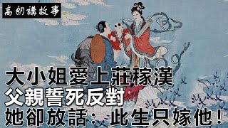 民間故事：大小姐愛上莊稼漢，父親誓死反對，她卻放話：此生只嫁他！｜高朗講故事