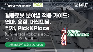 협동로봇 분야별 적용 가이드: 연마, 용접, 머신텐딩, 적재, Pick\u0026Place [구해줘 Manufacturing@토크아이티 프리미엄 웨비나, 유니버설로봇, 다스코리아]