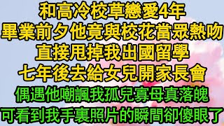 和高冷校草戀愛4年，畢業前夕他竟與校花當眾熱吻，直接甩掉我出國留學，七年後去給女兒開家長會，偶遇他嘲諷我孤兒寡母真落魄，可看到我手裏照片的瞬間卻傻眼了！|  暖風故事匯 | 都市 | 倫理 | 校園