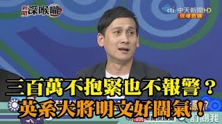 《新聞深喉嚨》精彩片段　三百萬不抱緊也不報警？　英系大將明文好闊氣！