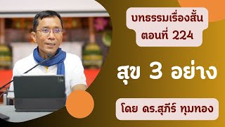 บทธรรมเรื่องสั้น ตอนที่ ๒๒๔ : สุข ๓ อย่าง : บรรยายโดย ดร.สุภีร์ ทุมทอง