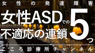 女性ASDでの不適応の連鎖5つ【不登校・引きこもり等に特に注意。精神科医が11分で説明】