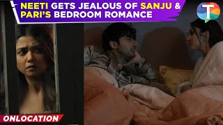 Parineetii update: Neeti gets JEALOUS seeing Sanju \u0026 Pari’s bedroom romance | TV News