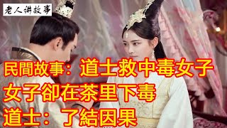 民間故事：道士救中毒女子，女子卻在茶里下毒，道士：了結因果｜聽老人家講故事