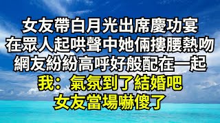 女友帶白月光出席慶功宴，在眾人起哄聲中她倆摟腰熱吻，網友紛紛高呼好般配在一起，我：氣氛到了結婚吧，女友當場嚇傻了【清風與你】#深夜淺讀 #花開富貴#一口氣看完#小說