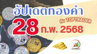 อัปเดตทองคำ toptrader 28 ก.พ. 2568