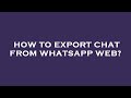 How to export chat from whatsapp web?