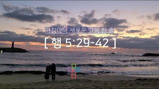 [ 아침마다 새로운 말씀 한 줄 ] 행 5:29-42